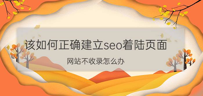 该如何正确建立seo着陆页面 网站不收录怎么办？